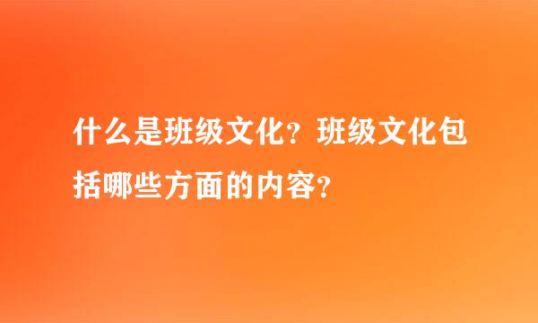 什么是班级文化？班级文化包括哪些方面的内容？