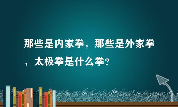 那些是内家拳，那些是外家拳，太极拳是什么拳？