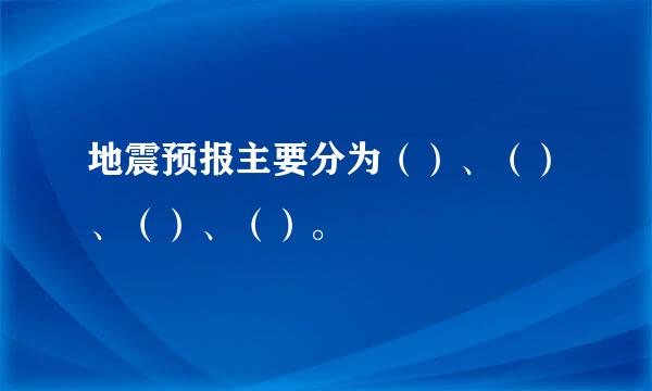 地震预报主要分为（）、（）、（）、（）。