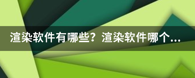 渲来自染软件有哪些？渲染软件哪个好用？