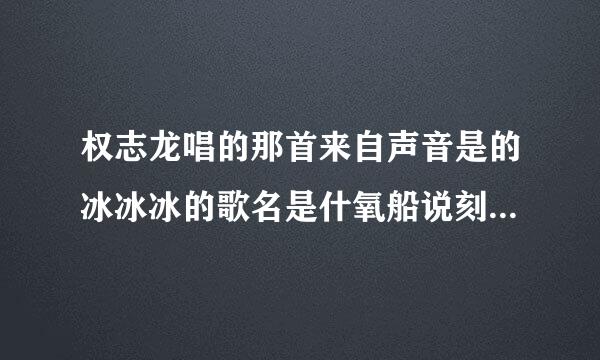 权志龙唱的那首来自声音是的冰冰冰的歌名是什氧船说刻么？最好歌词也给我翻译出来。谢谢了