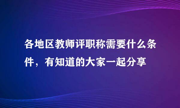 各地区教师评职称需要什么条件，有知道的大家一起分享