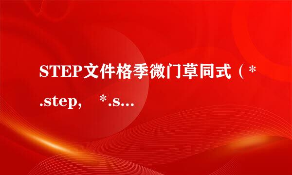 STEP文件格季微门草同式（*.step, *.stp）是什么软件。怎样打开