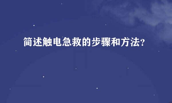 简述触电急救的步骤和方法？