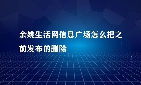 余姚生活网信息广场怎么把之前发布的删除