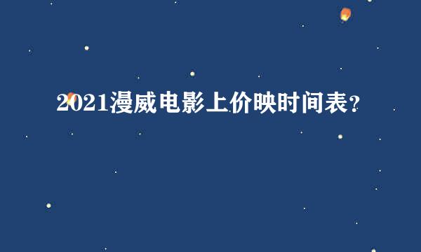 2021漫威电影上价映时间表？