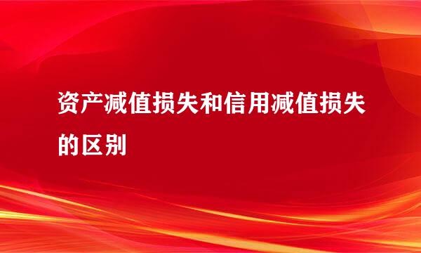 资产减值损失和信用减值损失的区别