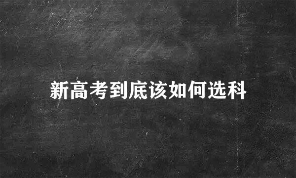 新高考到底该如何选科