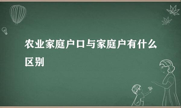 农业家庭户口与家庭户有什么区别