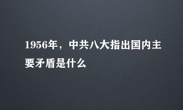 1956年，中共八大指出国内主要矛盾是什么