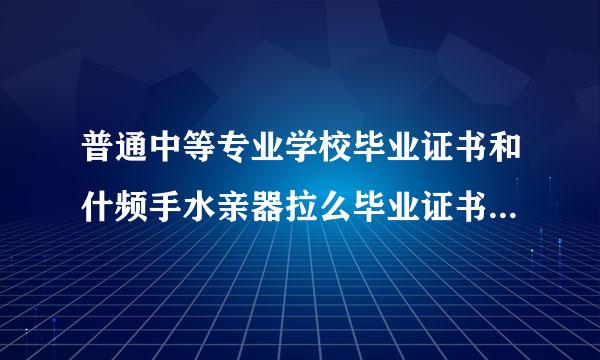 普通中等专业学校毕业证书和什频手水亲器拉么毕业证书学历同等