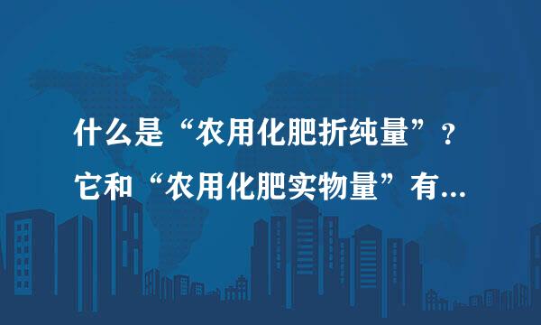 什么是“农用化肥折纯量”？它和“农用化肥实物量”有什么区别？