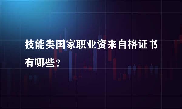 技能类国家职业资来自格证书有哪些？