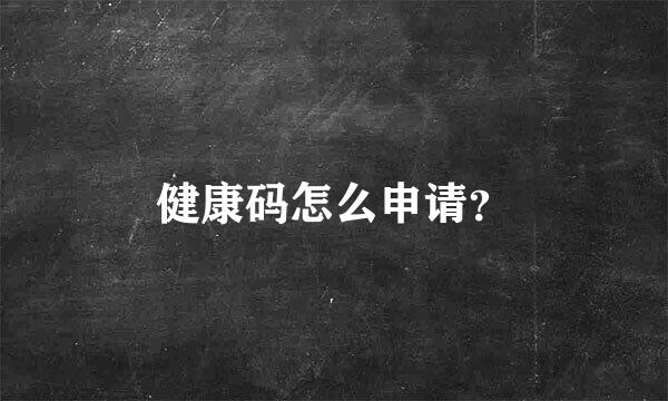 健康码怎么申请？