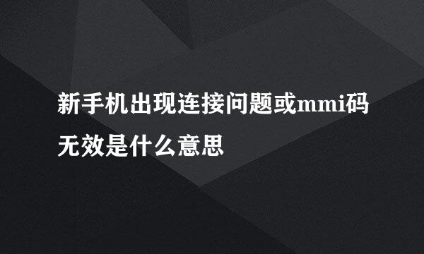 新手机出现连接问题或mmi码无效是什么意思