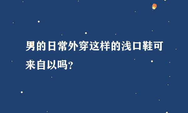 男的日常外穿这样的浅口鞋可来自以吗？