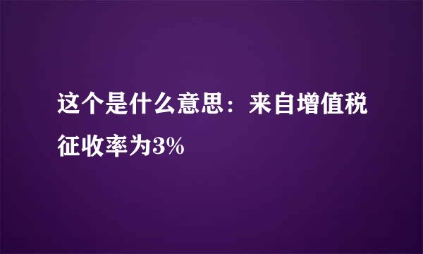 这个是什么意思：来自增值税征收率为3%