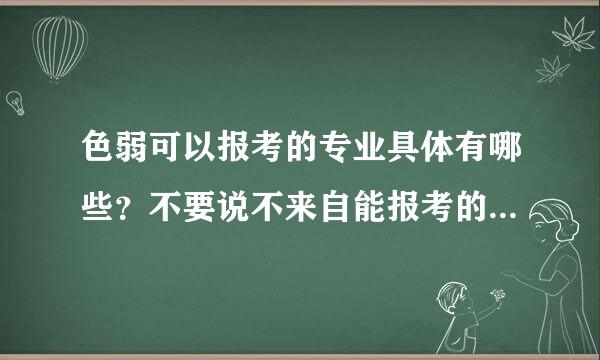 色弱可以报考的专业具体有哪些？不要说不来自能报考的，让人一目了然的