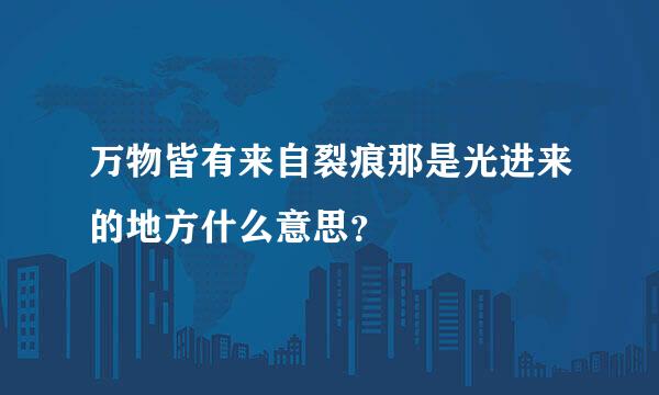 万物皆有来自裂痕那是光进来的地方什么意思？