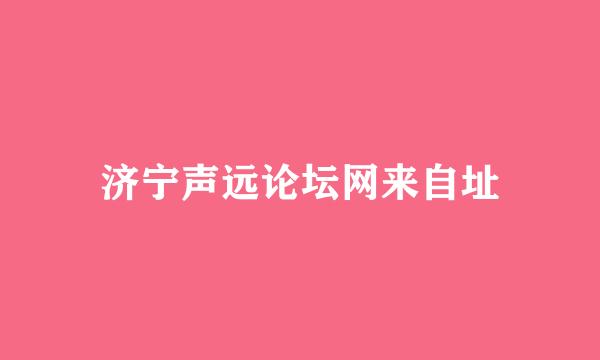 济宁声远论坛网来自址