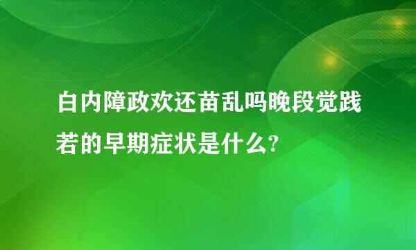 白内障政欢还苗乱吗晚段觉践若的早期症状是什么?