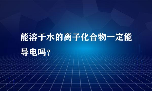 能溶于水的离子化合物一定能导电吗？