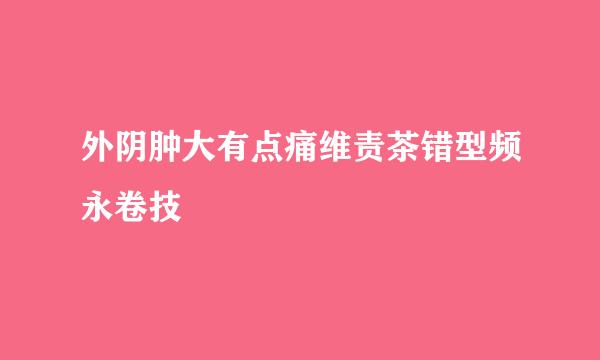 外阴肿大有点痛维责茶错型频永卷技