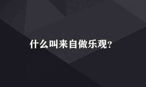 什么叫来自做乐观？