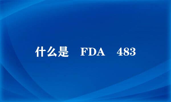 什么是 FDA 483