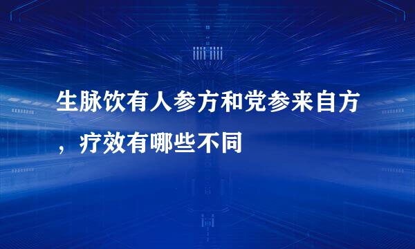 生脉饮有人参方和党参来自方，疗效有哪些不同