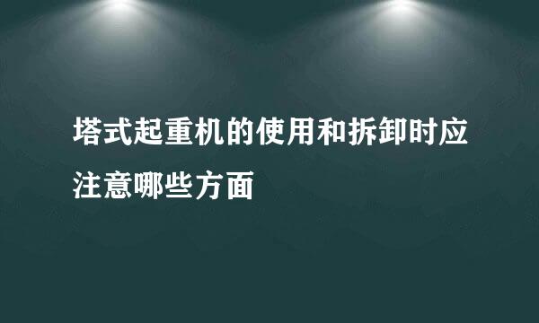 塔式起重机的使用和拆卸时应注意哪些方面