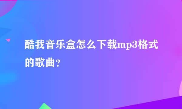 酷我音乐盒怎么下载mp3格式的歌曲？