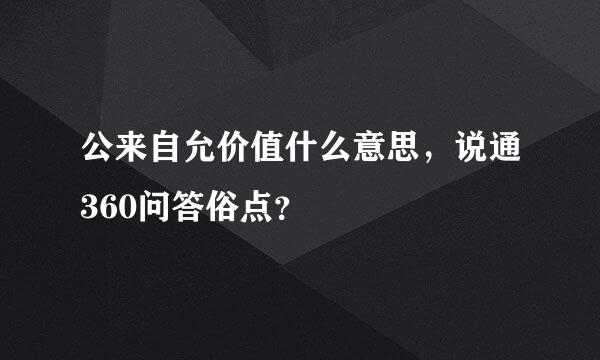 公来自允价值什么意思，说通360问答俗点？