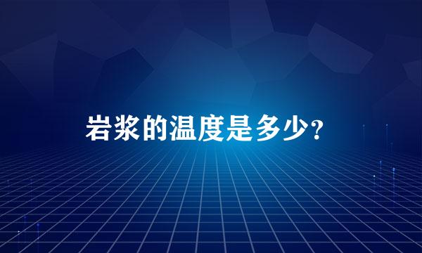 岩浆的温度是多少？