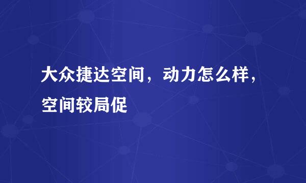 大众捷达空间，动力怎么样，空间较局促