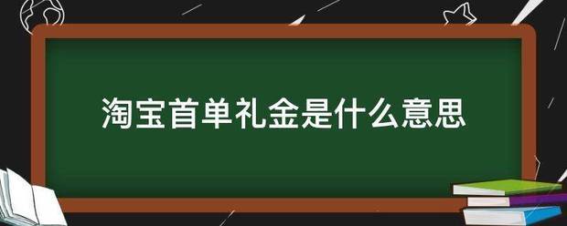 淘宝首单礼金是什么意思