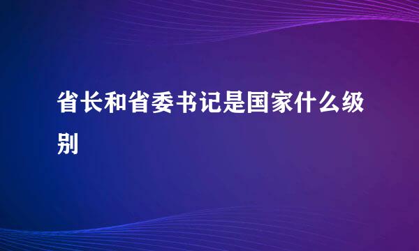 省长和省委书记是国家什么级别