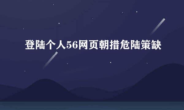 登陆个人56网页朝措危陆策缺