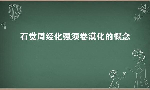 石觉周经化强须卷漠化的概念