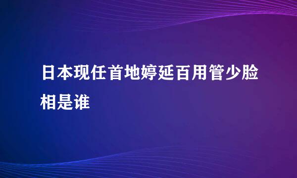 日本现任首地婷延百用管少脸相是谁