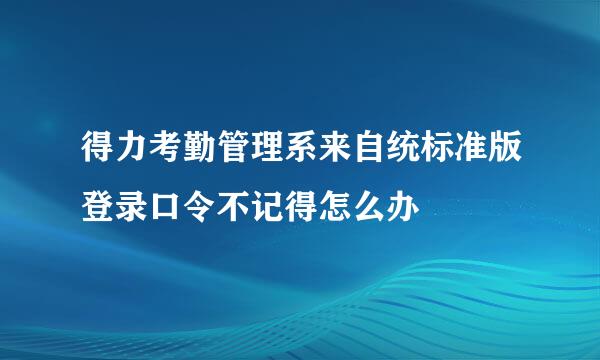 得力考勤管理系来自统标准版登录口令不记得怎么办