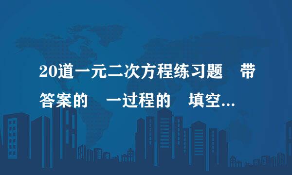 20道一元二次方程练习题 带答案的 一过程的 填空的不要 选择不要换土对渐 应用题更不要