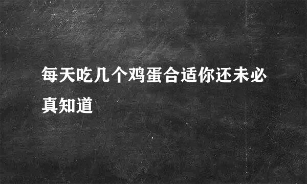 每天吃几个鸡蛋合适你还未必真知道