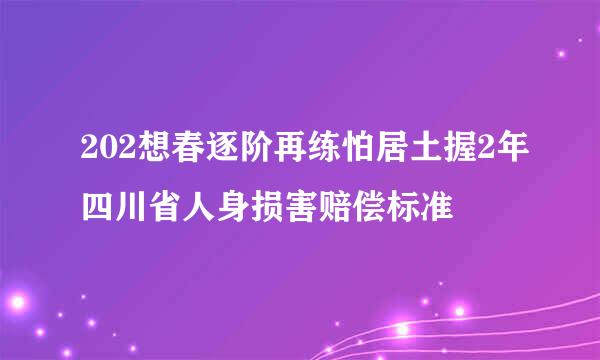 202想春逐阶再练怕居土握2年四川省人身损害赔偿标准