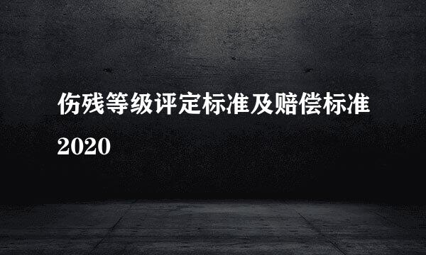 伤残等级评定标准及赔偿标准2020