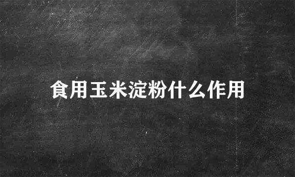 食用玉米淀粉什么作用