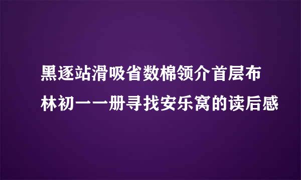 黑逐站滑吸省数棉领介首层布林初一一册寻找安乐窝的读后感