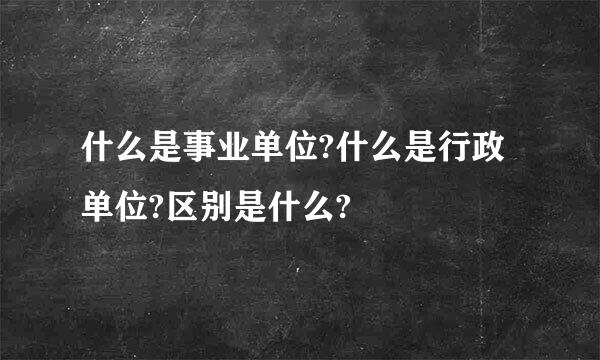 什么是事业单位?什么是行政单位?区别是什么?