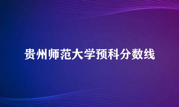 贵州师范大学预科分数线