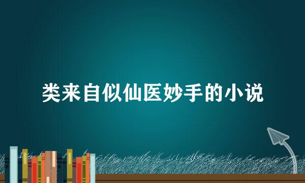 类来自似仙医妙手的小说